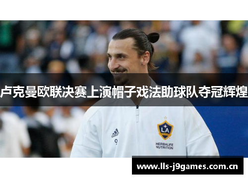 卢克曼欧联决赛上演帽子戏法助球队夺冠辉煌