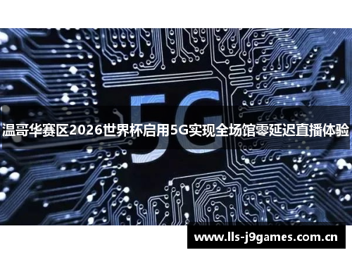 温哥华赛区2026世界杯启用5G实现全场馆零延迟直播体验 温哥华赛区2026世界杯启用5G实现全场馆零延迟直播体验
