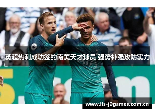 英超热刺成功签约南美天才球员 强势补强攻防实力 英超热刺成功签约南美天才球员 强势补强攻防实力